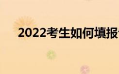 2022考生如何填报专业服从调剂志愿？