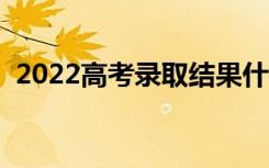 2022高考录取结果什么时候下来（怎么查）