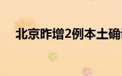  北京昨增2例本土确诊病例 北京疫情防控