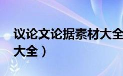 议论文论据素材大全2021（议论文论据素材大全）