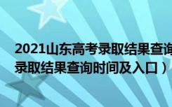 2021山东高考录取结果查询时间（2022年山东高考本科批录取结果查询时间及入口）