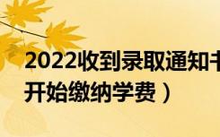 2022收到录取通知书多久交学费（什么时候开始缴纳学费）