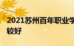 2021苏州百年职业学院专业排名 哪些专业比较好