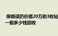  保姆误扔价值20万的3枚钻戒 珠宝回收店回收钻戒吗 钻戒一般多少钱回收