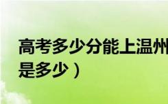 高考多少分能上温州大学（2021录取分数线是多少）