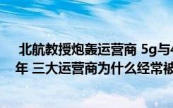  北航教授炮轰运营商 5g与4g区别是什么 4g手机还能用几年 三大运营商为什么经常被骂