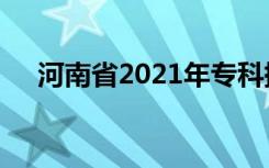 河南省2021年专科提前批征集志愿时间