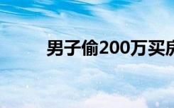 男子偷200万买房靠卖房收租为生