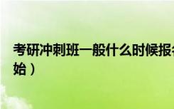 考研冲刺班一般什么时候报名（考研冲刺班一般什么时候开始）