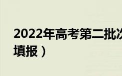 2022年高考第二批次啥时候报志愿（该如何填报）