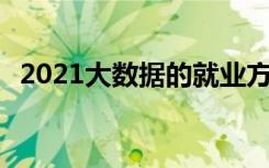 2021大数据的就业方向有哪些 前景怎么样