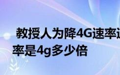  教授人为降4G速率逼用户买5G非正路 5g速率是4g多少倍