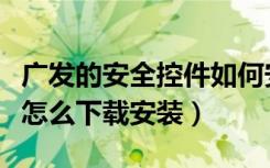 广发的安全控件如何安装（广发网银安全控件怎么下载安装）