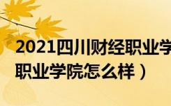 2021四川财经职业学院官网（2022四川财经职业学院怎么样）