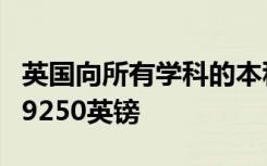 英国向所有学科的本科生收取相同的固定费用9250英镑