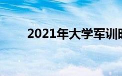 2021年大学军训时间 什么时候开始