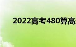 2022高考480算高还是低（什么水平）