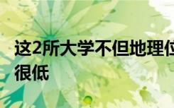 这2所大学不但地理位置优越 而且录取分数还很低