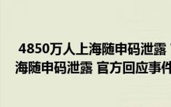  4850万人上海随申码泄露 官方回应怎么回事 4850万人上海随申码泄露 官方回应事件简单介绍