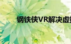 钢铁侠VR解决虚拟现实的最大问题