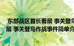  东部战区首长看展 事关登岛作战怎么回事 东部战区首长看展 事关登岛作战事件简单介绍