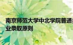 南京师范大学中北学院普通类专业录取原则及艺术体育类专业录取原则