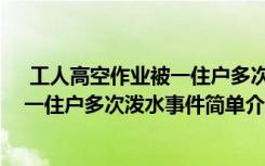  工人高空作业被一住户多次泼水怎么回事 工人高空作业被一住户多次泼水事件简单介绍