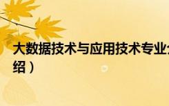 大数据技术与应用技术专业介绍（大数据技术与应用专业介绍）