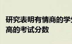 研究表明有情商的学生会获得更高的成绩和更高的考试分数