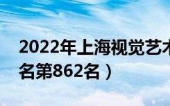 2022年上海视觉艺术学院最新排名（全国排名第862名）