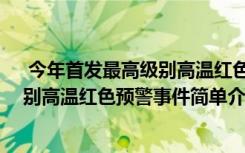  今年首发最高级别高温红色预警怎么回事 今年首发最高级别高温红色预警事件简单介绍