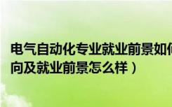 电气自动化专业就业前景如何（2022电气自动化专业就业方向及就业前景怎么样）