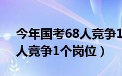 今年国考68人竞争1个岗位（今年国考约61人竞争1个岗位）