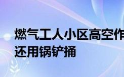 燃气工人小区高空作业时被一住户多次泼水 还用锅铲捅