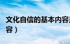 文化自信的基本内容是什么（文化自信基本内容）