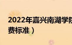 2022年嘉兴南湖学院学费是多少（各专业收费标准）