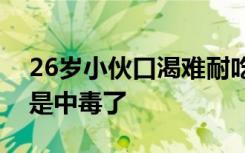 26岁小伙口渴难耐吃半个西瓜险丧命，竟然是中毒了