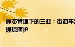 静态管理下的三亚：街道车流稀少现白马奔跑，居民排队迎援琼医护