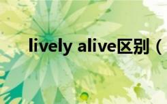 lively alive区别（lively和alive区别）