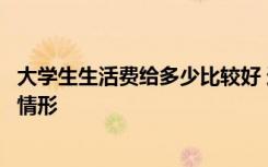 大学生生活费给多少比较好 这就是关于大学生生活费的真实情形