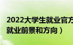 2022大学生就业官方新闻（2022新闻学专业就业前景和方向）