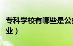 专科学校有哪些是公办的（专科学校有哪些专业）