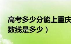 高考多少分能上重庆邮电大学（2020录取分数线是多少）