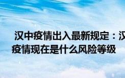  汉中疫情出入最新规定：汉中疫情防控有哪些新规定 汉中疫情现在是什么风险等级