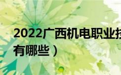 2022广西机电职业技术学院有哪些专业（都有哪些）