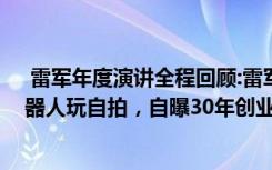  雷军年度演讲全程回顾:雷军亮出造车大招，和小米人形机器人玩自拍，自曝30年创业“黑历史”