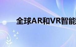 全球AR和VR智能眼镜市场机会分析