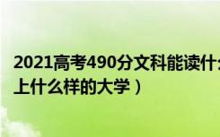 2021高考490分文科能读什么大学（2022高考500分文科能上什么样的大学）