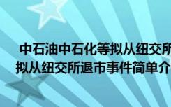  中石油中石化等拟从纽交所退市怎么回事 中石油中石化等拟从纽交所退市事件简单介绍