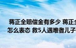  蒋正全赔偿金有多少 蒋正全收到多少捐款 被救5人的家属怎么表态 救5人遇难者儿子发声